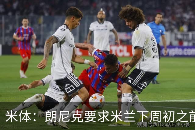 米体：朗尼克要求米兰下周初之前给出答复 格拉斯纳仍是新帅首选
